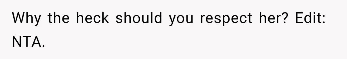 Why the heck should you respect her? Edit: NTA.