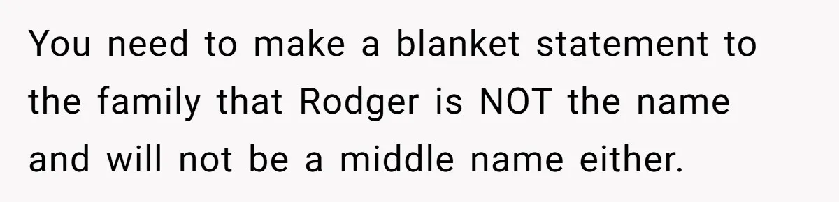 You need to make a blanket statement to the family that Rodger is NOT the name and will not be a middle name either.