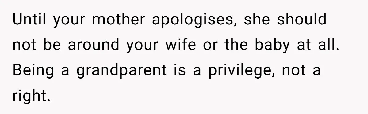 Until your mother apologises, she should not be around your wife or the baby at all. Being a grandparent is a privilege, not a right.