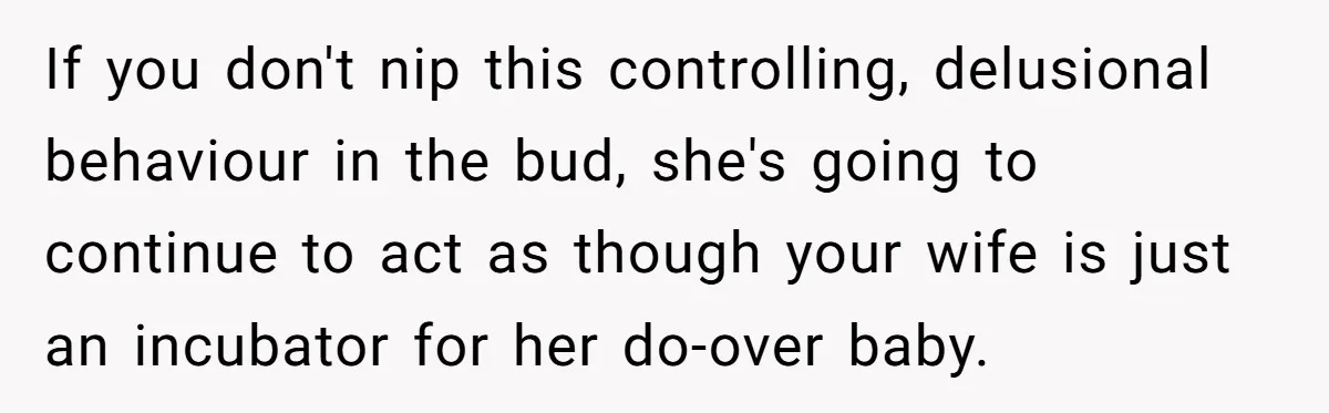 If you don't nip this controlling, delusional behaviour in the bud, she's going to continue to act as though your wife is just an incubator for her do-over baby.