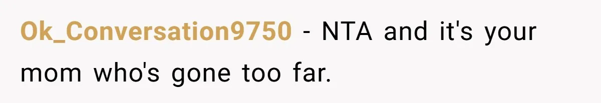 Ok_Conversation9750 − NTA and it's your mom who's gone too far.