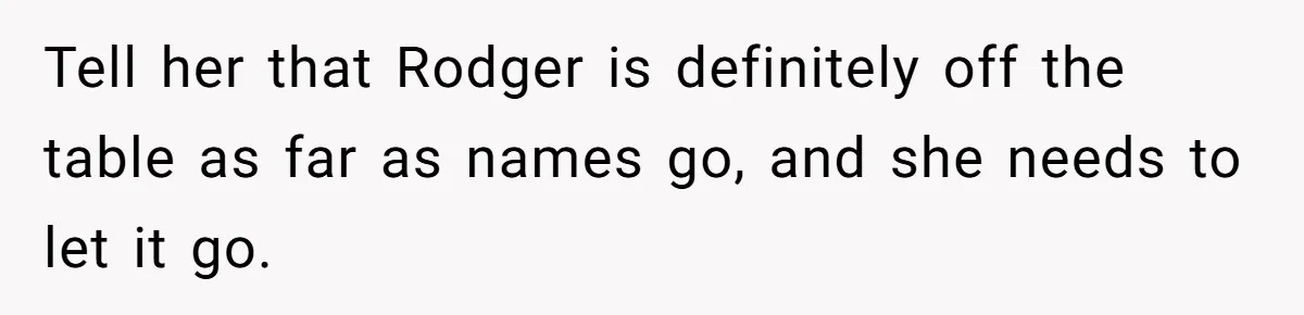 Tell her that Rodger is definitely off the table as far as names go, and she needs to let it go.