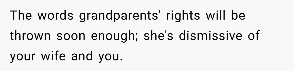 The words grandparents' rights will be thrown soon enough; she's dismissive of your wife and you.