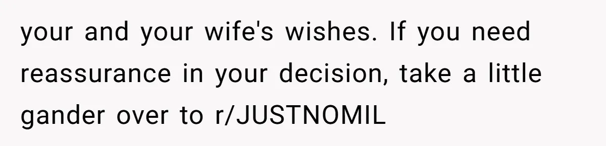 your and your wife's wishes. If you need reassurance in your decision, take a little gander over to r/JUSTNOMIL
