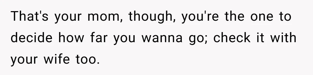 That's your mom, though, you're the one to decide how far you wanna go; check it with your wife too.