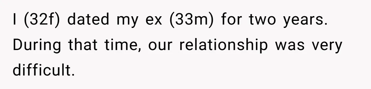 I (32f) dated my ex (33m) for two years. During that time, our relationship was very difficult.