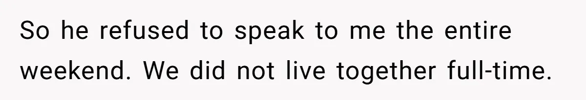 So he refused to speak to me the entire weekend. We did not live together full-time.