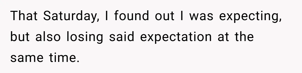 That Saturday, I found out I was expecting, but also losing said expectation at the same time.