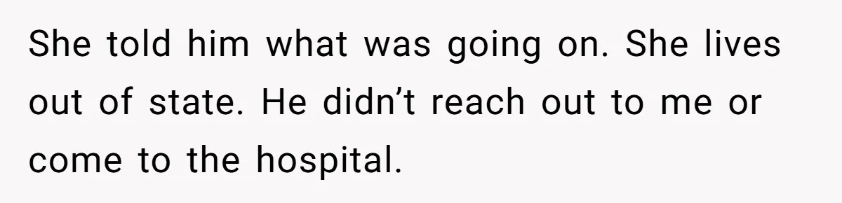 She told him what was going on. She lives out of state. He didn’t reach out to me or come to the hospital.