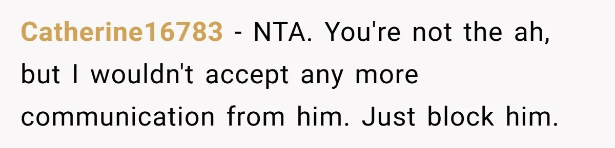 Catherine16783 − NTA. You're not the ah, but I wouldn't accept any more communication from him. Just block him.