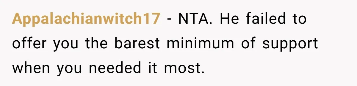 Appalachianwitch17 − NTA. He failed to offer you the barest minimum of support when you needed it most.