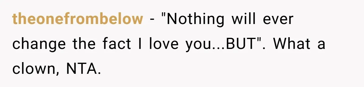 theonefrombelow − "Nothing will ever change the fact I love you...BUT". What a clown, NTA.