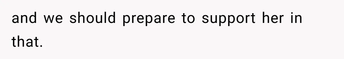 and we should prepare to support her in that.