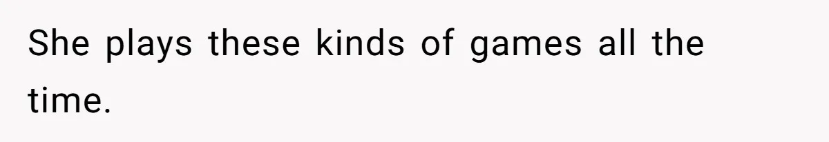 She plays these kinds of games all the time.