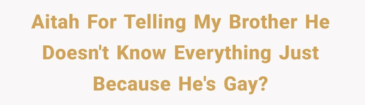 AITAH for telling my brother he doesn't know everything just because he's gay?