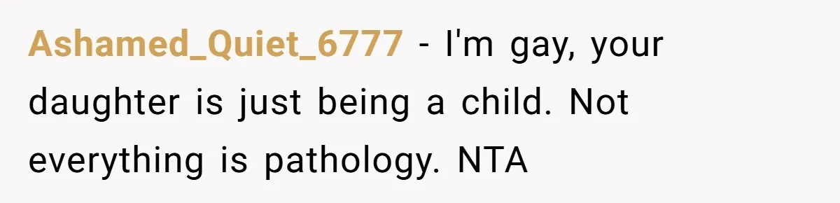 Ashamed_Quiet_6777 − I'm gay, your daughter is just being a child. Not everything is pathology. NTA