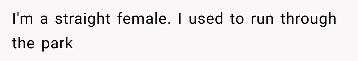 I'm a straight female. I used to run through the park