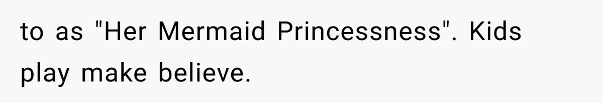 to as "Her Mermaid Princessness". Kids play make believe.