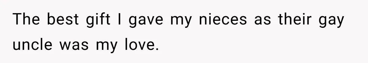 The best gift I gave my nieces as their gay uncle was my love.