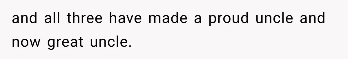 and all three have made a proud uncle and now great uncle.
