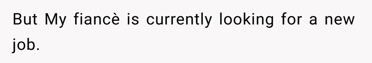 But My fiancè is currently looking for a new job.