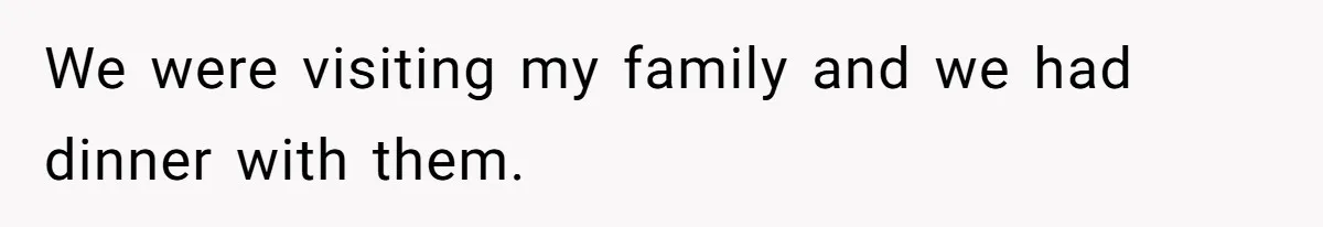We were visiting my family and we had dinner with them.