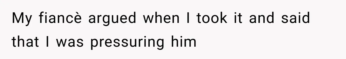 My fiancè argued when I took it and said that I was pressuring him