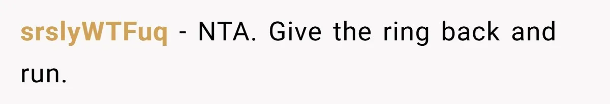 srslyWTFuq − NTA. Give the ring back and run.