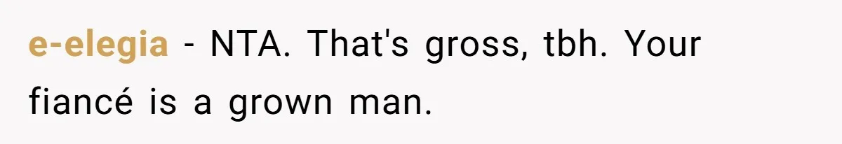 e-elegia − NTA. That's gross, tbh. Your fiancé is a grown man.