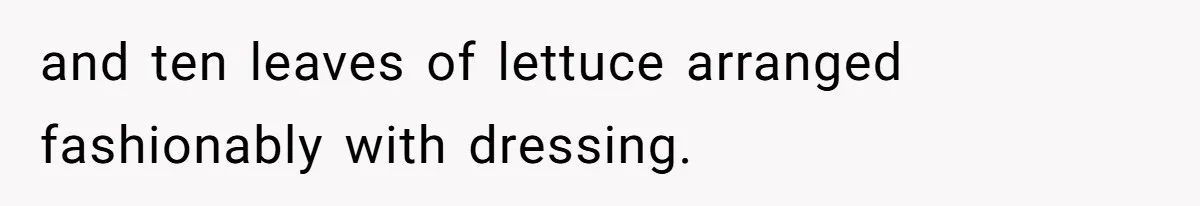 and ten leaves of lettuce arranged fashionably with dressing.