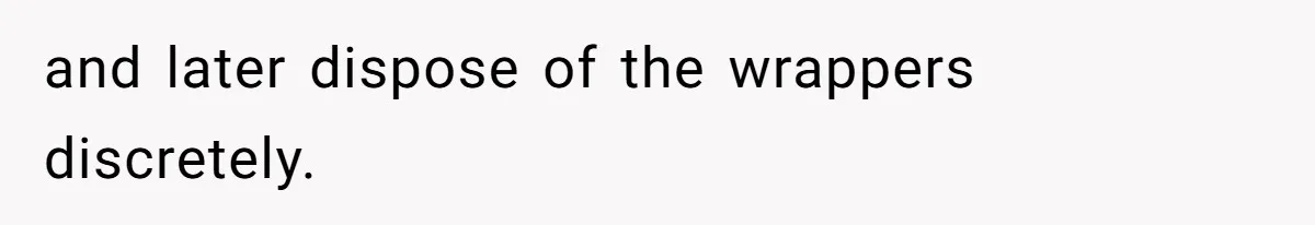 and later dispose of the wrappers discretely.