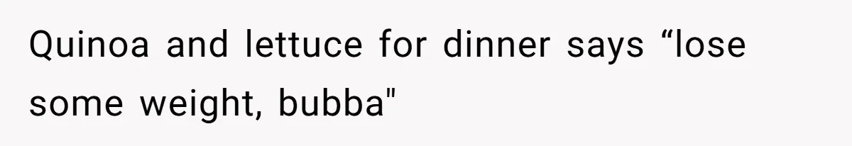 Quinoa and lettuce for dinner says “lose some weight, bubba"
