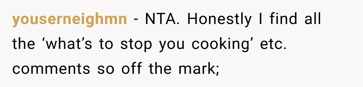 youserneighmn − NTA. Honestly I find all the ‘what’s to stop you cooking’ etc. comments so off the mark;