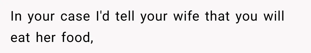 In your case I'd tell your wife that you will eat her food,