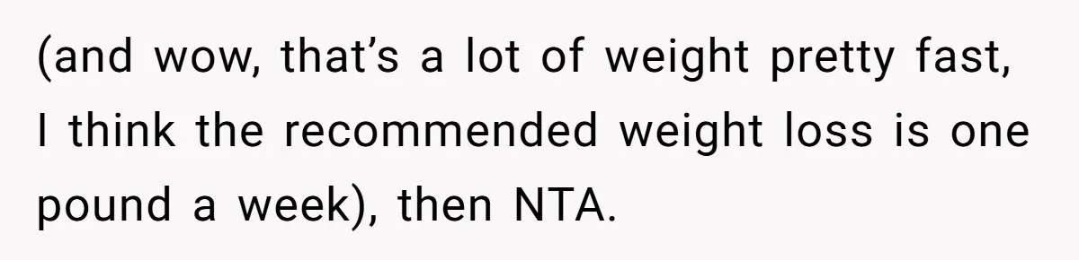 (and wow, that’s a lot of weight pretty fast, I think the recommended weight loss is one pound a week), then NTA.