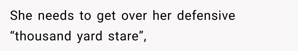 She needs to get over her defensive “thousand yard stare”,
