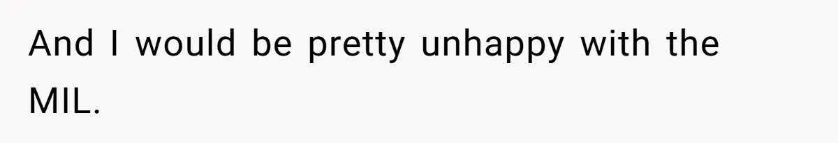 And I would be pretty unhappy with the MIL.