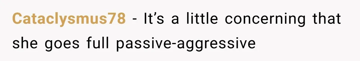 Cataclysmus78 − It’s a little concerning that she goes full passive-aggressive