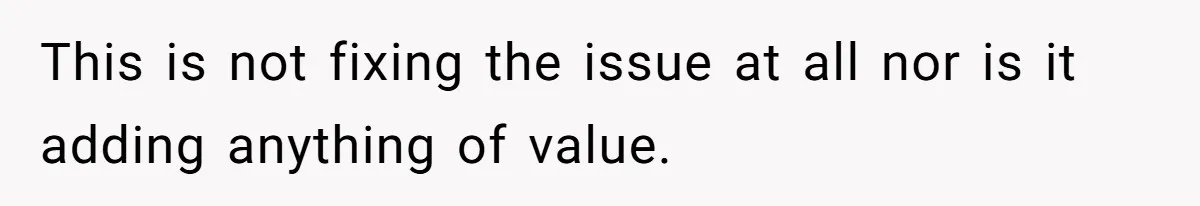This is not fixing the issue at all nor is it adding anything of value.