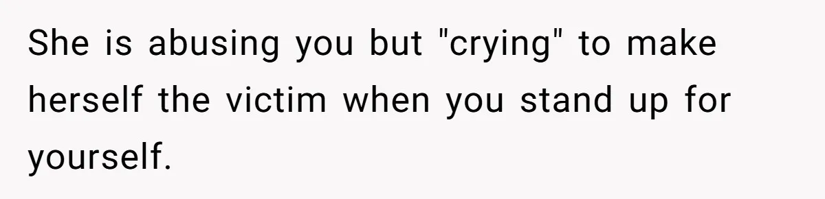 She is abusing you but "crying" to make herself the victim when you stand up for yourself.