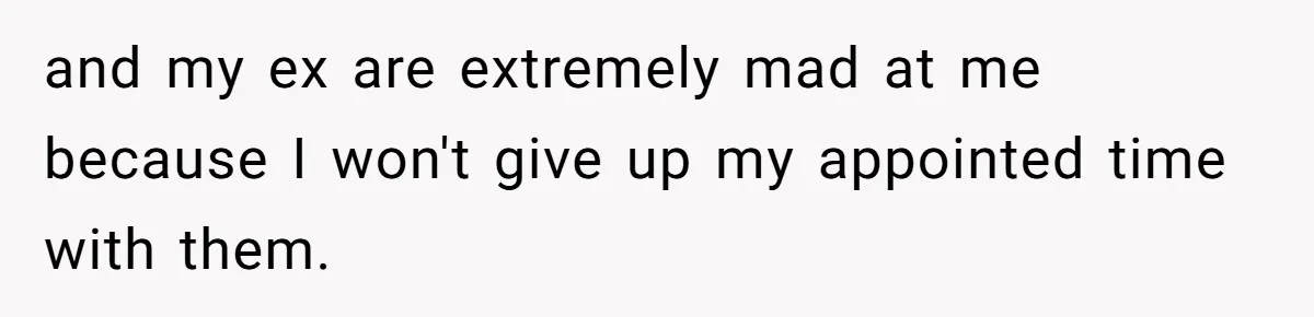 Mother Refuses To Swap Custody Week, Blocks Ex From Taking Kids To Disneyland And Turns Them Against Her and my ex are extremely mad at me because I won't give up my appointed time with them.