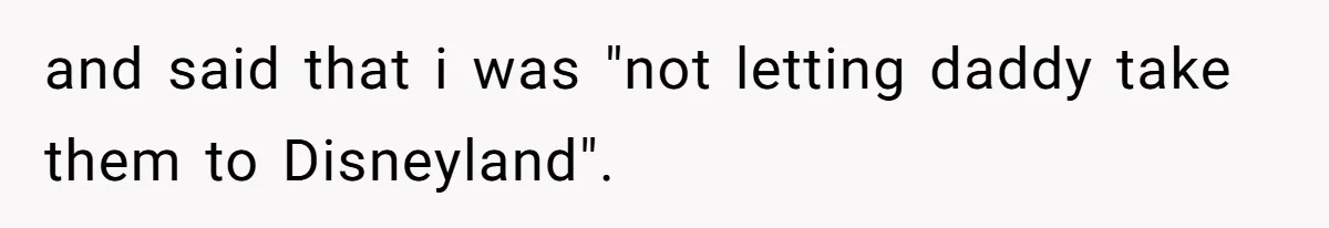 Mother Refuses To Swap Custody Week, Blocks Ex From Taking Kids To Disneyland And Turns Them Against Her and said that i was "not letting daddy take them to Disneyland".