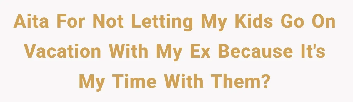 Mother Refuses To Swap Custody Week, Blocks Ex From Taking Kids To Disneyland And Turns Them Against Her AITA for not letting my kids go on vacation with my ex because it's my time with them?