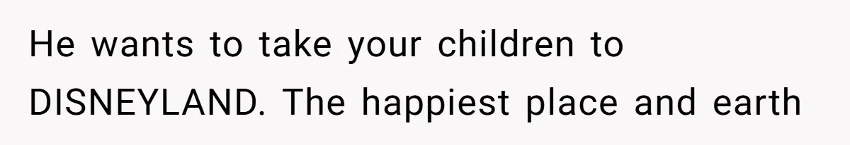 Mother Refuses To Swap Custody Week, Blocks Ex From Taking Kids To Disneyland And Turns Them Against Her He wants to take your children to DISNEYLAND. The happiest place and earth