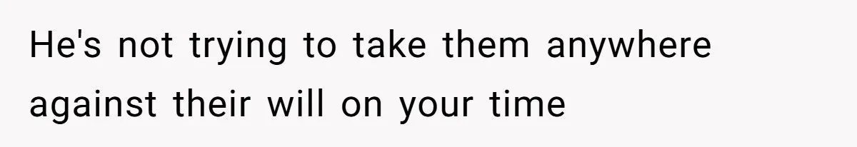 Mother Refuses To Swap Custody Week, Blocks Ex From Taking Kids To Disneyland And Turns Them Against Her He's not trying to take them anywhere against their will on your time