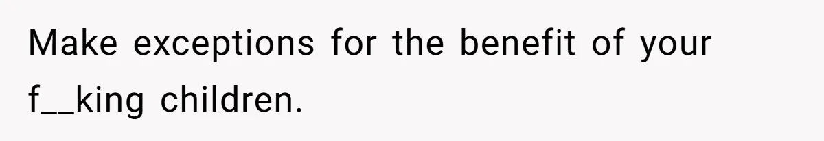 Mother Refuses To Swap Custody Week, Blocks Ex From Taking Kids To Disneyland And Turns Them Against Her Make exceptions for the benefit of your f__king children.