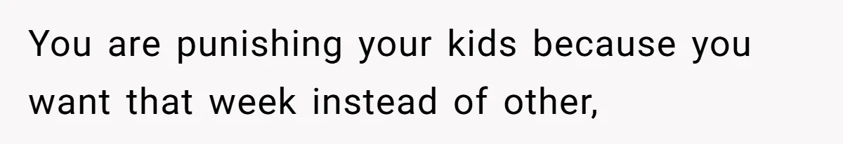 Mother Refuses To Swap Custody Week, Blocks Ex From Taking Kids To Disneyland And Turns Them Against Her You are punishing your kids because you want that week instead of other,