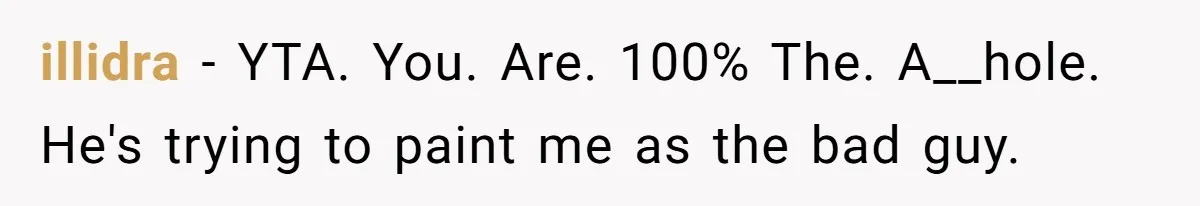 Mother Refuses To Swap Custody Week, Blocks Ex From Taking Kids To Disneyland And Turns Them Against Her illidra − YTA. You. Are. 100% The. A__hole. He's trying to paint me as the bad guy.