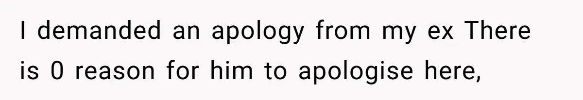 Mother Refuses To Swap Custody Week, Blocks Ex From Taking Kids To Disneyland And Turns Them Against Her I demanded an apology from my ex There is 0 reason for him to apologise here,
