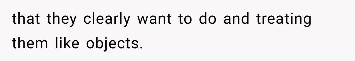 Mother Refuses To Swap Custody Week, Blocks Ex From Taking Kids To Disneyland And Turns Them Against Her that they clearly want to do and treating them like objects.